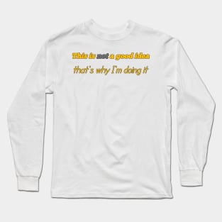 This Is Not A Good Idea That's Why I'm Doing It Long Sleeve T-Shirt